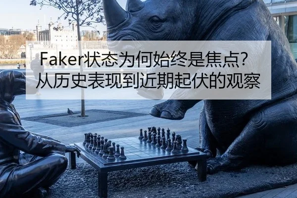 Faker状态为何始终是焦点？从历史表现到近期起伏的观察